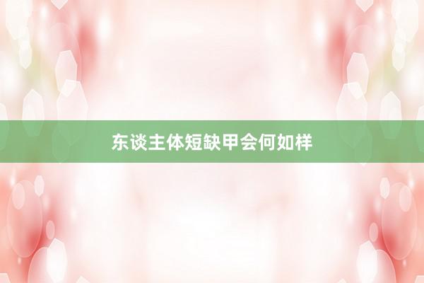 东谈主体短缺甲会何如样