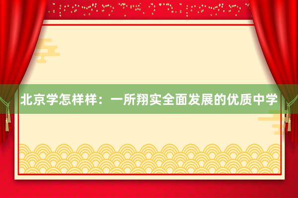 北京学怎样样：一所翔实全面发展的优质中学