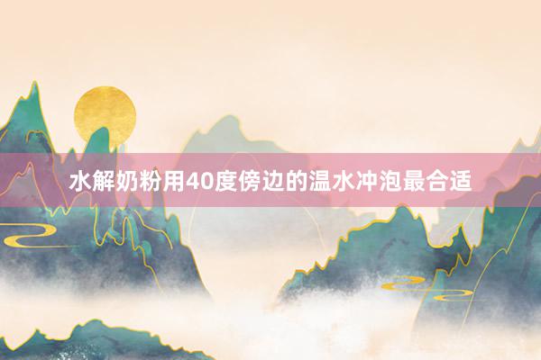 水解奶粉用40度傍边的温水冲泡最合适