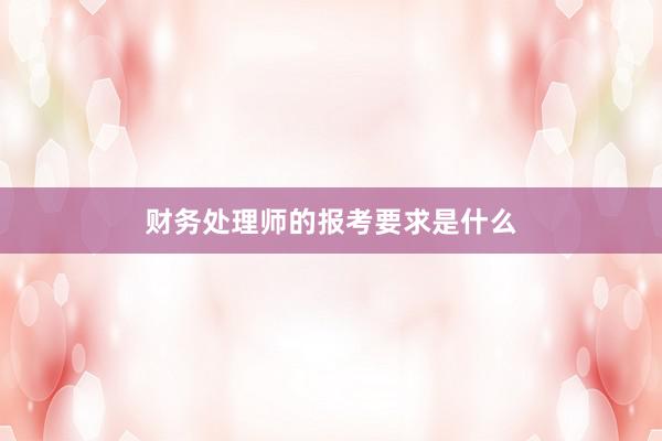 财务处理师的报考要求是什么